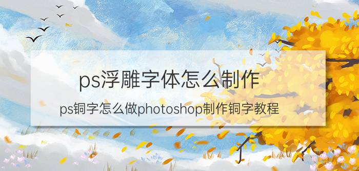 ps浮雕字体怎么制作 ps铜字怎么做photoshop制作铜字教程？